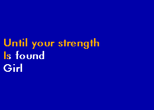 Until your strength

Is found

Girl