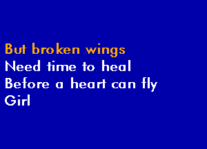 But broken wings
Need time to heal

Before a heart can fly

Girl