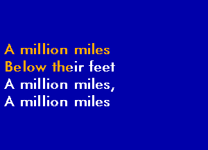 A million miles
Below their feet

A million miles,
A million miles