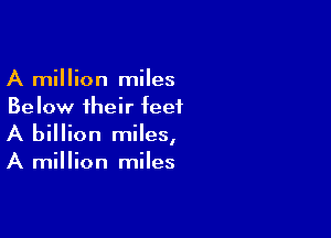 A million miles
Below their feet

A billion miles,
A million miles