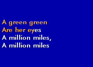 A green green
Are her eyes

A million miles,
A million miles