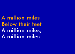 A million miles
Below their feet

A million miles,
A million miles