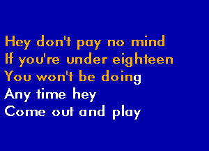 Hey don't pay no mind
If you're under eighteen

You won't be doing
Any time hey
Come out and play