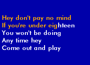 Hey don't pay no mind
If you're under eighteen

You won't be doing
Any time hey
Come out and play