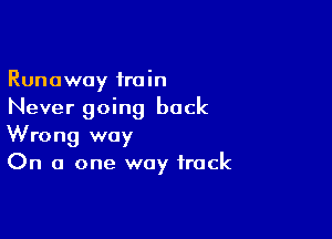 Runaway train
Never going back

Wrong way
On a one way frock