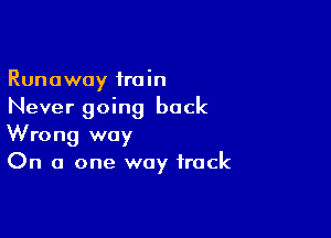 Runaway train
Never going back

Wrong way
On a one way frock