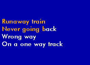 Runaway train
Never going back

Wrong way
On a one way frock