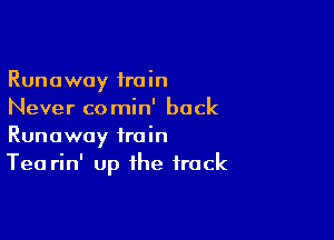 Runaway train
Never comin' back

Runaway train
Tea rin' up the track