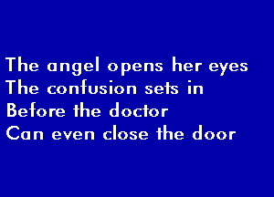 The angel opens her eyes
The confusion sets in
Before he doctor

Can even close 1he door