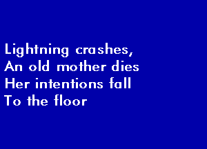 Lightning crashes,
An old mother dies

Her intentions f0
To the floor