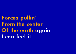 Forces pullin'
From the center

Of the earth again
I can feel if