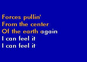 Forces pullin'
From the center

Of the earth again
I can feel it
I can feel it