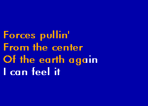 Forces pullin'
From the center

Of the earth again
I can feel if