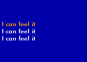 I can feel if

I can feel it
I can feel it