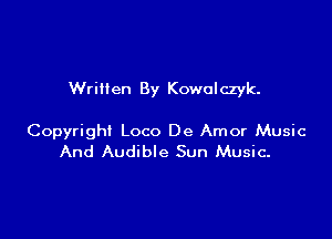 WriHen By Kowolczyk.

Copyright Loco De Amor Music
And Audible Sun Music-