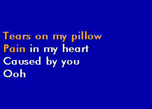 Tears on my pillow
Pain in my heart

Ca used by you
Ooh