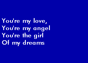You're my love,
You're my angel

You're the girl
Of my dreams