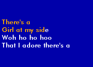 There's a
Girl of my side

Woh ho ho hoo
That I adore there's a
