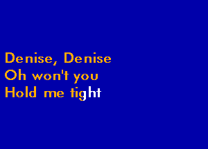 De nise, De nise

Oh won't you
Hold me tight