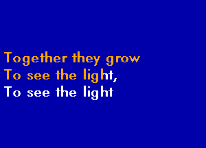 Together they 9 row

To see the light,
To see the light
