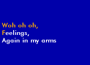 Woh oh oh,

Feelings,
Again in my arms