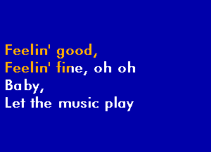 Feelin' good,
Feelin' fine, oh oh

30 by,
Let the music play