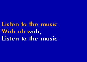 Listen to the music

Woh oh woh,

Listen to the music