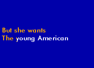 But she wants

The young Ame rican