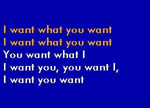 I we n1 what you we n1
I want what you want

You want what I
I want you, you want I,
I want you want