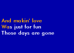 And mo kin' love

Was just for fun
Those days are gone