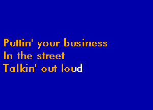 Puftin' your business

In the street
Talkin' out loud