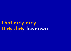 Thai dirty dirly

Dirty didy lowdown