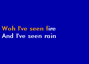 Woh I've seen fire

And I've seen rain