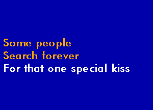 Some people

Search forever
For that one special kiss