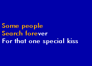 Some people

Search forever
For that one special kiss