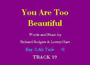 You Are Too
Beautiful

Words andMumc by
Rmhmd Rodgm 3c Lam Hm
Kbyi 0mg Tin)? )3
TRACK 19