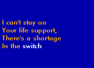 I can't stay on
Your life support,

There's a shortage
In the switch