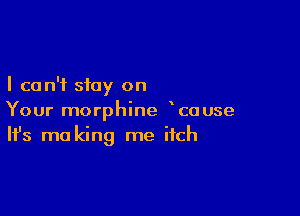 I can't stay on

Your morphine couse
It's mo king me itch