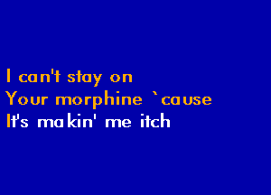 I can't stay on

Your morphine couse
It's mo kin' me itch