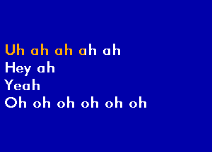 Uh ah oh oh oh
Hey Oh

Yeah
Oh oh oh oh oh oh