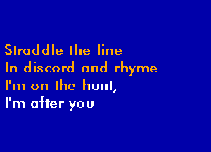 Sfraddle the line

In discord 0nd rhyme

I'm on the hunt,
I'm after you