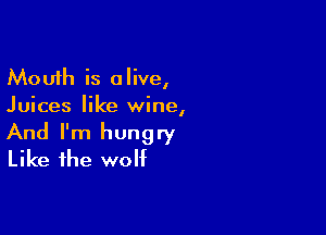 Mouth is alive,
Juices like wine,

And I'm hungry
Like the wolf