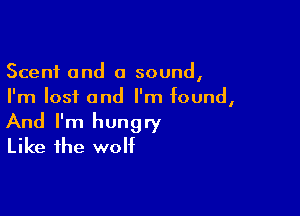 Scent 0nd 0 sound,
I'm lost and I'm found,

And I'm hungry
Like the wolf