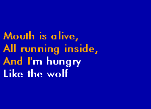 Mouth is alive,
All running inside,

And I'm hungry
Like the wolf