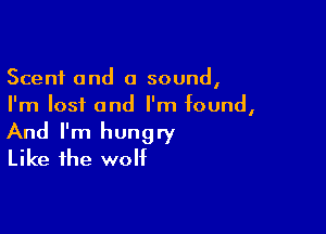 Scent 0nd 0 sound,
I'm lost and I'm found,

And I'm hungry
Like the wolf