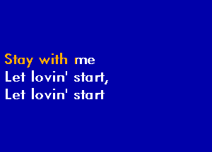 Stay with me

Let Iovin' start,
Lei Iovin' start