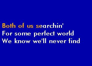 Both of us searchin'

For some perfect world
We know we'll never find