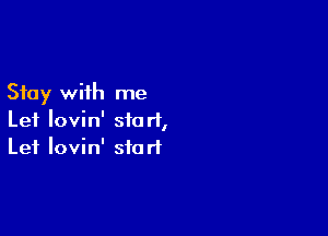 Stay with me

Let Iovin' start,
Lei Iovin' start