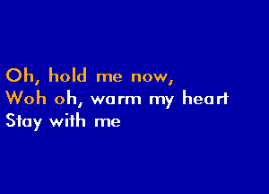 Oh, hold me now,

Woh oh, worm my heart
Stay with me