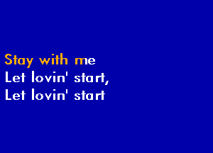 Stay with me

Let Iovin' start,
Lei Iovin' start